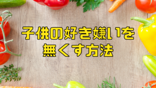 子供の好き嫌いを無くす方法